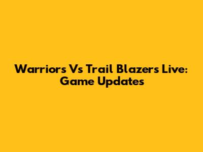 Warriors Vs Trail Blazers Live: Game Updates
