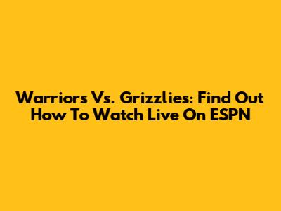 Warriors Vs. Grizzlies: Find Out How To Watch Live On ESPN