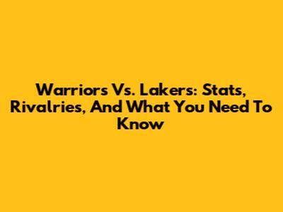 Warriors Vs. Lakers: Stats, Rivalries, And What You Need To Know