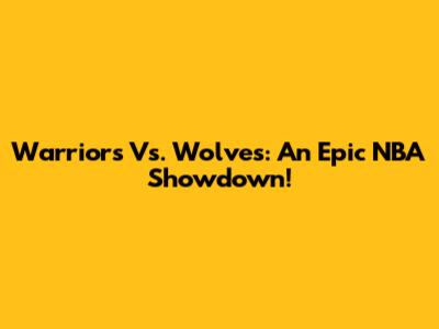 Warriors Vs. Wolves: An Epic NBA Showdown!