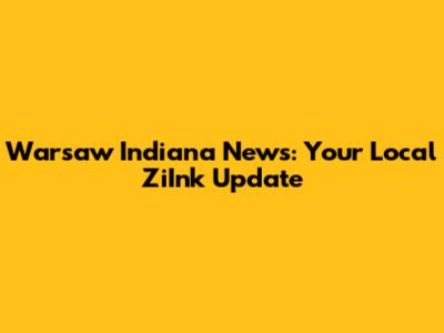 Warsaw Indiana News: Your Local ZiInk Update