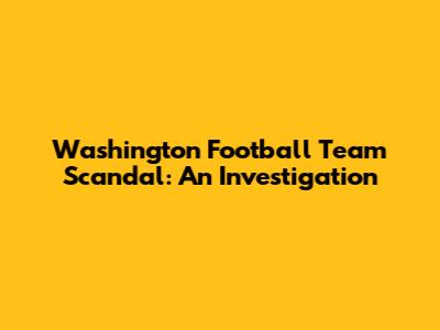 Washington Football Team Scandal: An Investigation