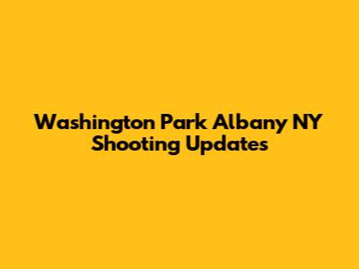 Washington Park Albany NY Shooting Updates