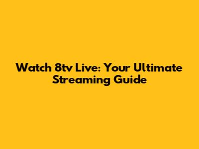 Watch 8tv Live: Your Ultimate Streaming Guide