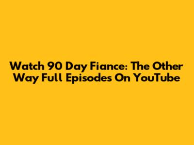 Watch 90 Day Fiance: The Other Way Full Episodes On YouTube