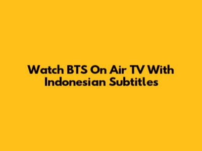 Watch BTS On Air TV With Indonesian Subtitles