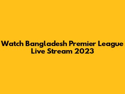 Watch Bangladesh Premier League Live Stream 2023