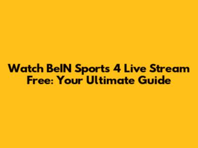 Watch BeIN Sports 4 Live Stream Free: Your Ultimate Guide