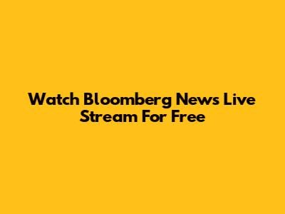 Watch Bloomberg News Live Stream For Free