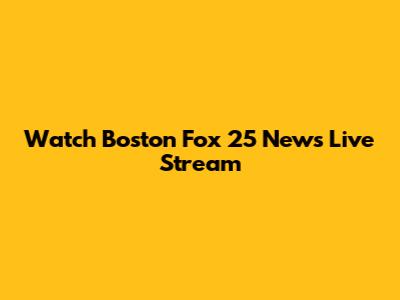 Watch Boston Fox 25 News Live Stream