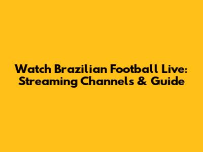Watch Brazilian Football Live: Streaming Channels & Guide