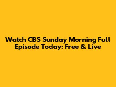 Watch CBS Sunday Morning Full Episode Today: Free & Live