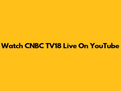 Watch CNBC TV18 Live On YouTube