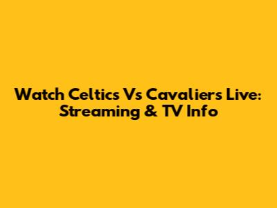 Watch Celtics Vs Cavaliers Live: Streaming & TV Info