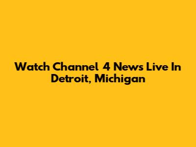 Watch Channel 4 News Live In Detroit, Michigan