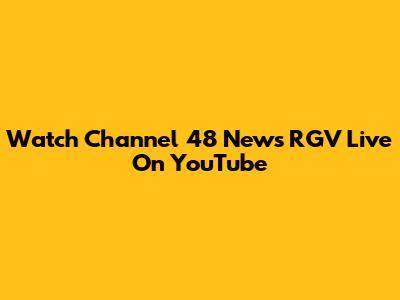 Watch Channel 48 News RGV Live On YouTube