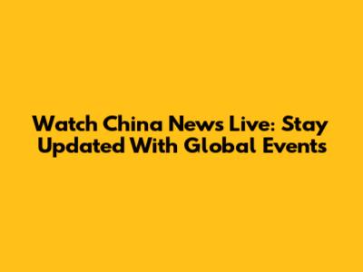 Watch China News Live: Stay Updated With Global Events