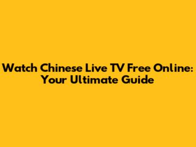 Watch Chinese Live TV Free Online: Your Ultimate Guide