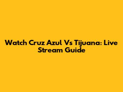 Watch Cruz Azul Vs Tijuana: Live Stream Guide