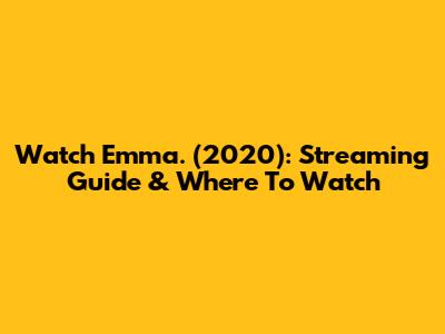 Watch Emma. (2020): Streaming Guide & Where To Watch