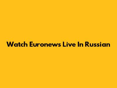 Watch Euronews Live In Russian