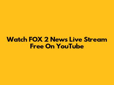 Watch FOX 2 News Live Stream Free On YouTube