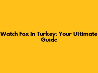 Watch Fox In Turkey: Your Ultimate Guide
