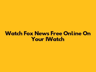 Watch Fox News Free Online On Your IWatch