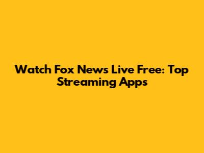 Watch Fox News Live Free: Top Streaming Apps