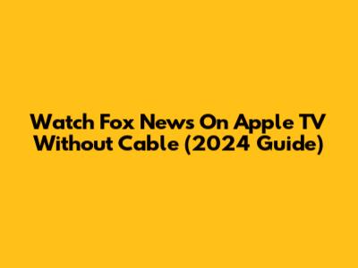 Watch Fox News On Apple TV Without Cable (2024 Guide)