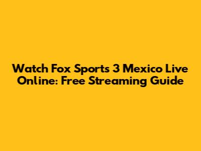 Watch Fox Sports 3 Mexico Live Online: Free Streaming Guide
