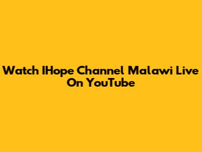 Watch IHope Channel Malawi Live On YouTube