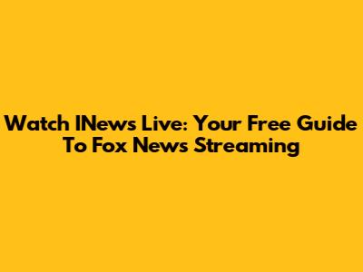 Watch INews Live: Your Free Guide To Fox News Streaming