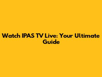 Watch IPAS TV Live: Your Ultimate Guide