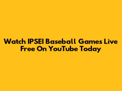 Watch IPSEI Baseball Games Live Free On YouTube Today