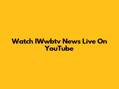Watch IWwbtv News Live On YouTube