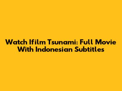 Watch Ifilm Tsunami: Full Movie With Indonesian Subtitles