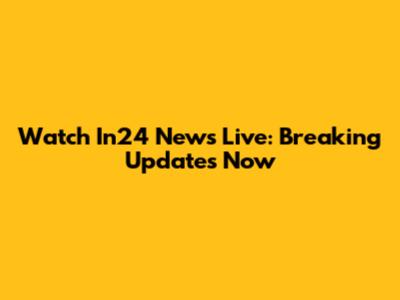 Watch In24 News Live: Breaking Updates Now