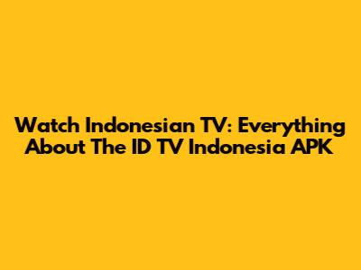 Watch Indonesian TV: Everything About The ID TV Indonesia APK