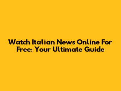 Watch Italian News Online For Free: Your Ultimate Guide