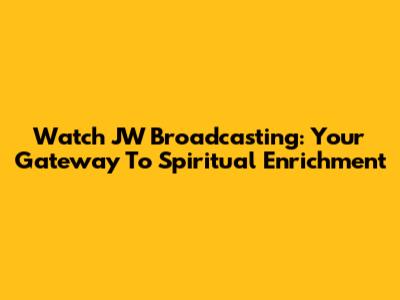 Watch JW Broadcasting: Your Gateway To Spiritual Enrichment