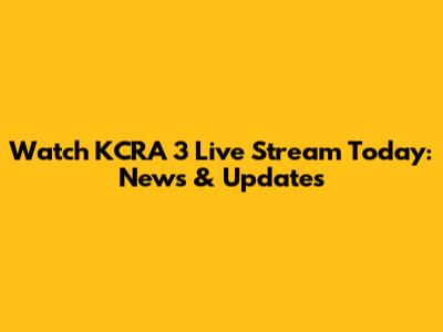 Watch KCRA 3 Live Stream Today: News & Updates