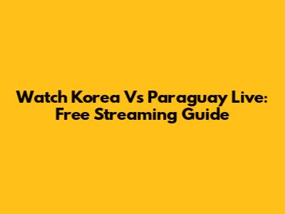 Watch Korea Vs Paraguay Live: Free Streaming Guide