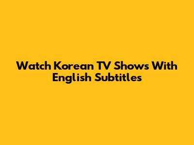 Watch Korean TV Shows With English Subtitles