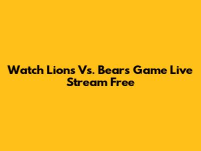 Watch Lions Vs. Bears Game Live Stream Free