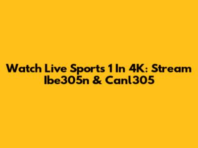 Watch Live Sports 1 In 4K: Stream Ibe305n & Canl305