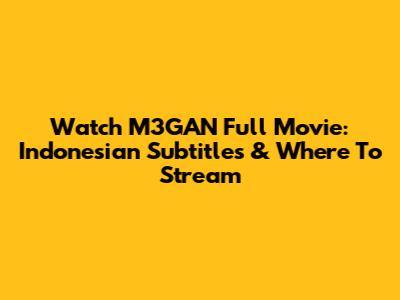 Watch M3GAN Full Movie: Indonesian Subtitles & Where To Stream