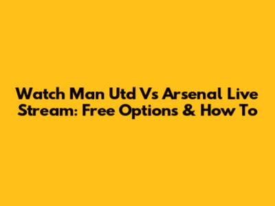 Watch Man Utd Vs Arsenal Live Stream: Free Options & How To