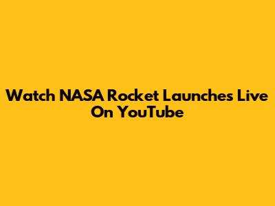 Watch NASA Rocket Launches Live On YouTube