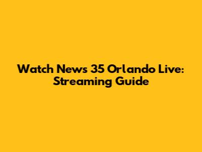 Watch News 35 Orlando Live: Streaming Guide